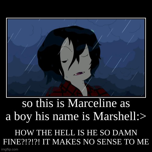 Adventure Time is where he is from,i would do anything for him to just say wassup to me TwT | so this is Marceline as a boy his name is Marshell:> | HOW THE HELL IS HE SO DAMN FINE?!?!?! IT MAKES NO SENSE TO ME | image tagged in funny,demotivationals | made w/ Imgflip demotivational maker