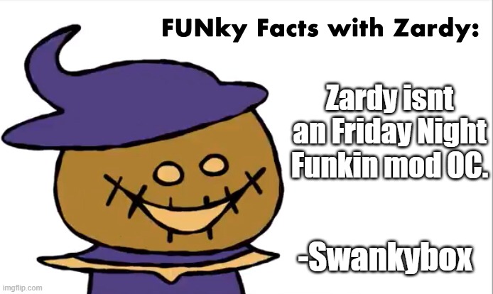 Zardy |  Zardy isnt an Friday Night Funkin mod OC. -Swankybox | image tagged in funky facts with zardy | made w/ Imgflip meme maker