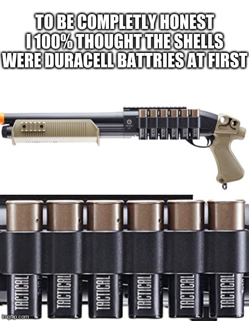 Duracell shotgun shells | TO BE COMPLETLY HONEST I 100% THOUGHT THE SHELLS WERE DURACELL BATTRIES AT FIRST | made w/ Imgflip meme maker
