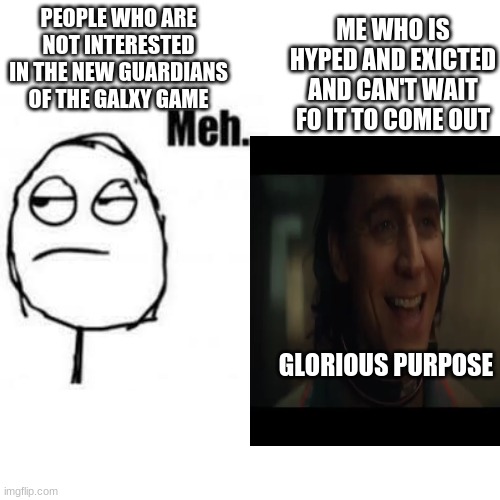 meme.fit | PEOPLE WHO ARE NOT INTERESTED IN THE NEW GUARDIANS OF THE GALXY GAME; ME WHO IS HYPED AND EXICTED AND CAN'T WAIT FO IT TO COME OUT; GLORIOUS PURPOSE | image tagged in loki,gaming | made w/ Imgflip meme maker