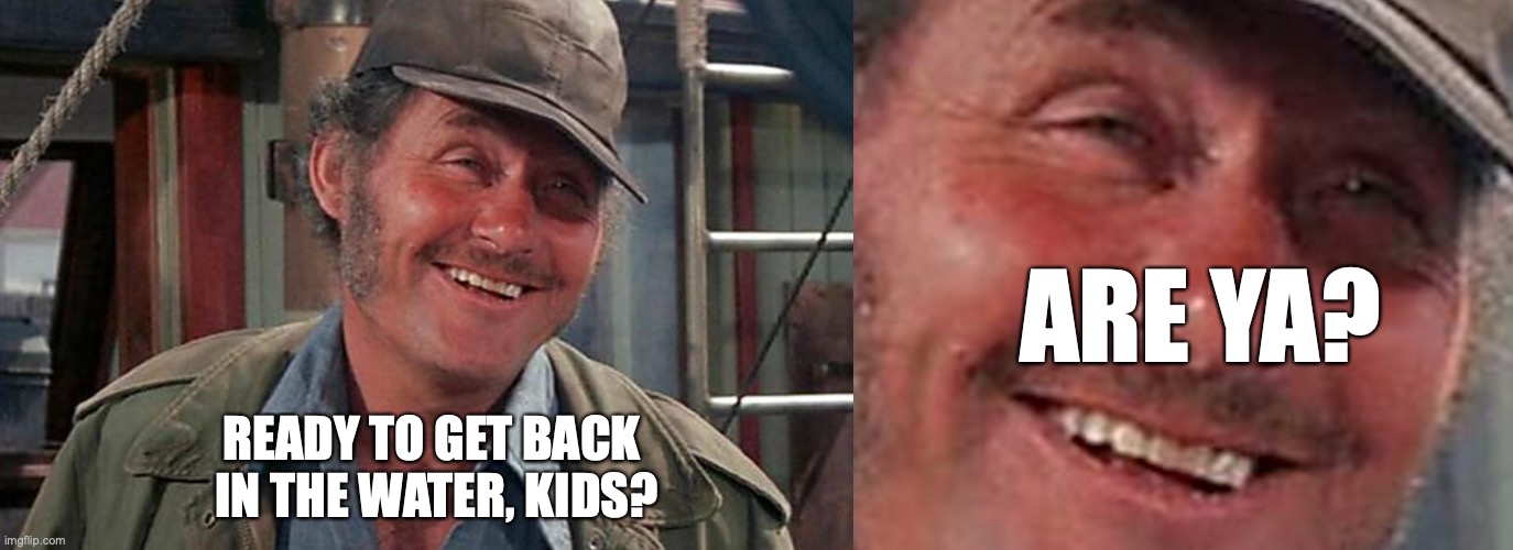 Summer Fun | ARE YA? READY TO GET BACK 
IN THE WATER, KIDS? | image tagged in shark,jaws,shaw,quint,spielberg | made w/ Imgflip meme maker