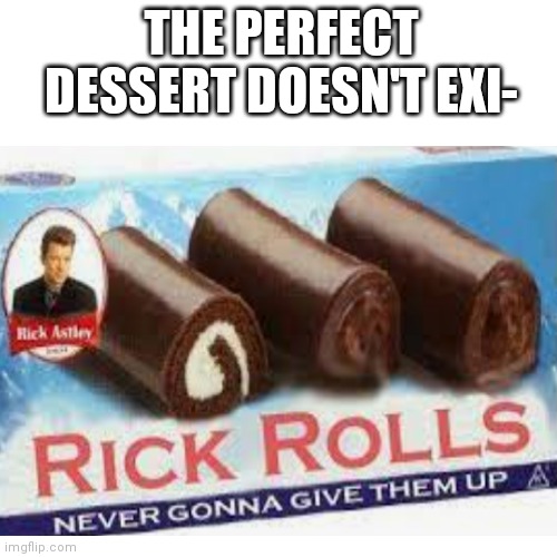 If these were real, I'll take their entire stock | THE PERFECT DESSERT DOESN'T EXI- | image tagged in memes,funny memes | made w/ Imgflip meme maker