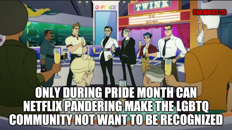 You know it's bad when LGBTQs are saying Netflix's G-Force show feels like a Hate Crime. | PARADOX3713; ONLY DURING PRIDE MONTH CAN NETFLIX PANDERING MAKE THE LGBTQ COMMUNITY NOT WANT TO BE RECOGNIZED | image tagged in memes,politics,netflix,lgbtq,pride month,epic fail | made w/ Imgflip meme maker
