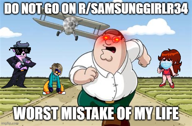 Worst mistake of my life |  DO NOT GO ON R/SAMSUNGGIRLR34; WORST MISTAKE OF MY LIFE | image tagged in worst mistake of my life | made w/ Imgflip meme maker