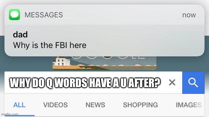 why is the FBI here? | WHY DO Q WORDS HAVE A U AFTER? | image tagged in why is the fbi here | made w/ Imgflip meme maker