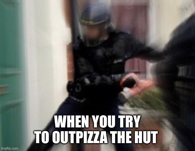 FBI Door Breach | WHEN YOU TRY TO OUTPIZZA THE HUT | image tagged in fbi door breach | made w/ Imgflip meme maker