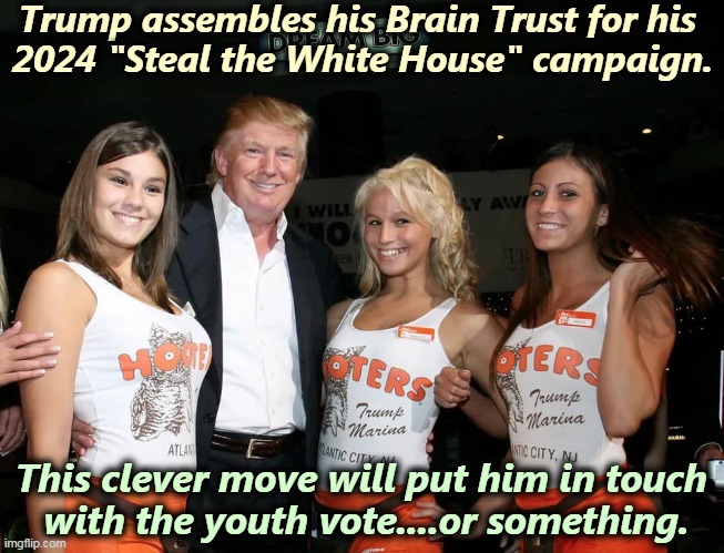 Look Out America, and watch out for crossing state lines. You don't want to wind up like Matt Gaetz. | Trump assembles his Brain Trust for his 
2024 "Steal the White House" campaign. This clever move will put him in touch 
with the youth vote....or something. | image tagged in trump's brain trust for his 2024 steal the white house campaign,trump,give me the child,no,give her to me | made w/ Imgflip meme maker