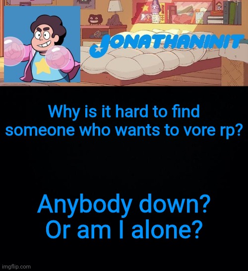 jonathaninit, but who knows what he was | Why is it hard to find someone who wants to vore rp? Anybody down? Or am I alone? | image tagged in jonathaninit but who knows what he was | made w/ Imgflip meme maker