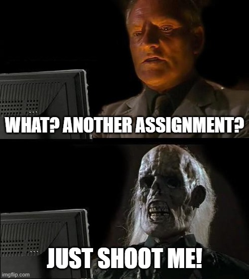 Interactive Writing | WHAT? ANOTHER ASSIGNMENT? JUST SHOOT ME! | image tagged in memes,homework | made w/ Imgflip meme maker