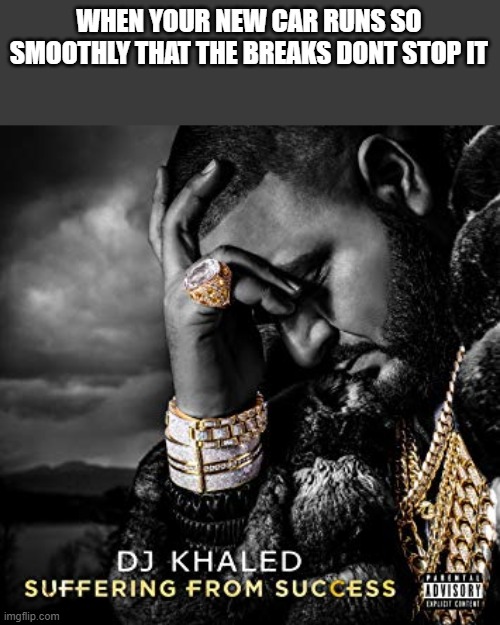 lol | WHEN YOUR NEW CAR RUNS SO SMOOTHLY THAT THE BREAKS DONT STOP IT | image tagged in dj khaled suffering from success meme | made w/ Imgflip meme maker