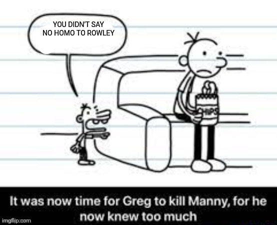 Manny knew too much | YOU DIDN'T SAY NO HOMO TO ROWLEY | image tagged in manny knew too much | made w/ Imgflip meme maker