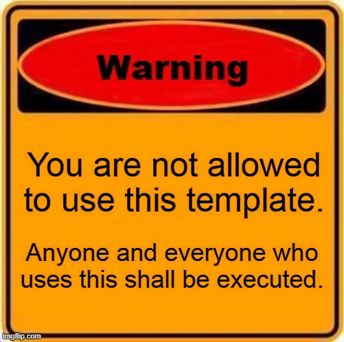 I am above the law using this. | You are not allowed to use this template. Anyone and everyone who uses this shall be executed. | image tagged in memes,warning sign | made w/ Imgflip meme maker