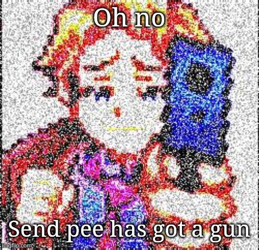 Senpai's got a gun Deep Fried | Oh no; Send pee has got a gun | image tagged in senpai's got a gun deep fried | made w/ Imgflip meme maker