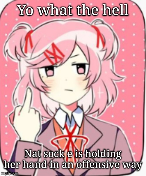 Yes | Yo what the hell; Nat sock e is holding her hand in an offensive way | image tagged in yes | made w/ Imgflip meme maker