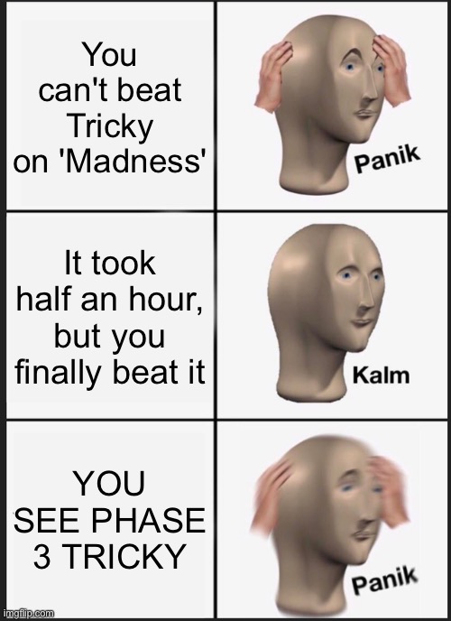 Panik Kalm Panik | You can't beat Tricky on 'Madness'; It took half an hour, but you finally beat it; YOU SEE PHASE 3 TRICKY | image tagged in memes,panik kalm panik | made w/ Imgflip meme maker