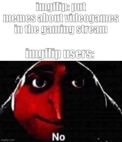 No gru meme | imgflip: put memes about videogames in the gaming stream; imgflip users: | image tagged in no gru meme | made w/ Imgflip meme maker