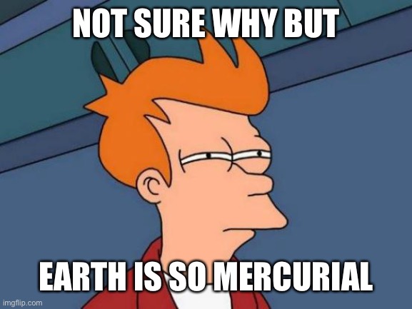 Futurama Fry Meme | NOT SURE WHY BUT; EARTH IS SO MERCURIAL | image tagged in memes,futurama fry | made w/ Imgflip meme maker