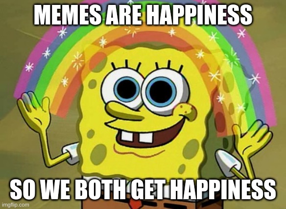 Imagination Spongebob Meme | MEMES ARE HAPPINESS SO WE BOTH GET HAPPINESS | image tagged in memes,imagination spongebob | made w/ Imgflip meme maker