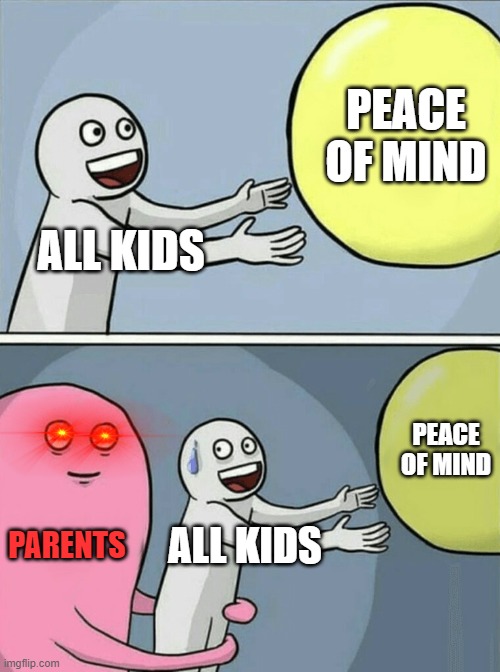 Running Away Balloon Meme | PEACE OF MIND; ALL KIDS; PEACE OF MIND; PARENTS; ALL KIDS | image tagged in memes,running away balloon | made w/ Imgflip meme maker