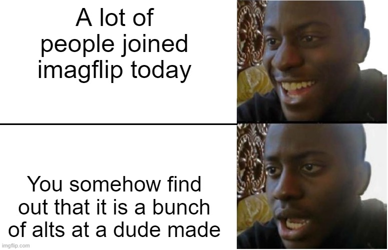 Image title | A lot of people joined imagflip today; You somehow find out that it is a bunch of alts at a dude made | image tagged in disappointed black guy | made w/ Imgflip meme maker