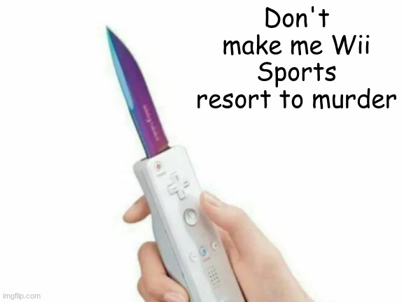 Someone call the ambulance | Don't make me Wii Sports resort to murder | image tagged in wii,wii u,wii sports,murder | made w/ Imgflip meme maker