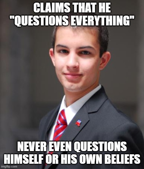 A Man Who "Questions Everything" Except Himself And His Own Beliefs Never Truly Questions Anything | CLAIMS THAT HE "QUESTIONS EVERYTHING"; NEVER EVEN QUESTIONS HIMSELF OR HIS OWN BELIEFS | image tagged in college conservative,sheeple,trust nobody not even yourself,it's time to start asking yourself the big questions meme | made w/ Imgflip meme maker