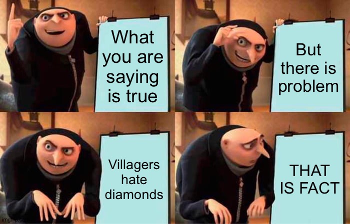 Gru's Plan Meme | What you are saying is true But there is problem Villagers hate diamonds THAT IS FACT | image tagged in memes,gru's plan | made w/ Imgflip meme maker