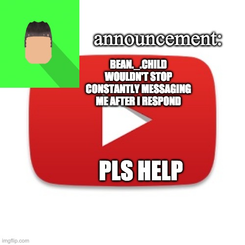 Kyrian247 announcement | BEAN._.CHILD WOULDN'T STOP CONSTANTLY MESSAGING ME AFTER I RESPOND; PLS HELP | image tagged in kyrian247 announcement | made w/ Imgflip meme maker