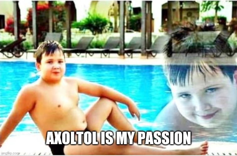X is my passion | AXOLTOL IS MY PASSION | image tagged in x is my passion | made w/ Imgflip meme maker