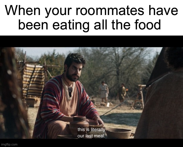 When your roommates have been eating all the food | image tagged in blank white template,the chosen | made w/ Imgflip meme maker