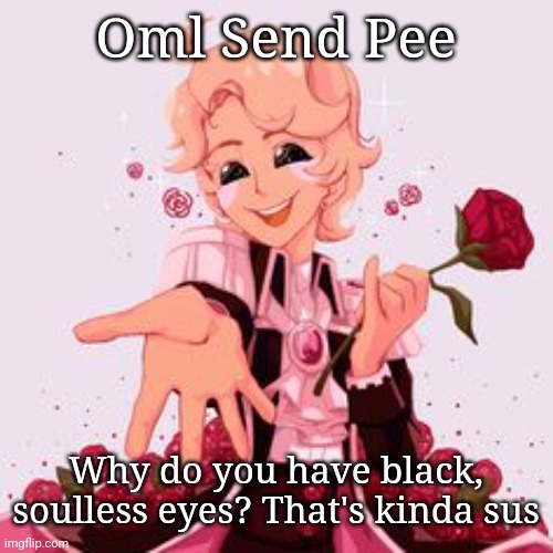 Oml Send Pee; Why do you have black, soulless eyes? That's kinda sus | made w/ Imgflip meme maker