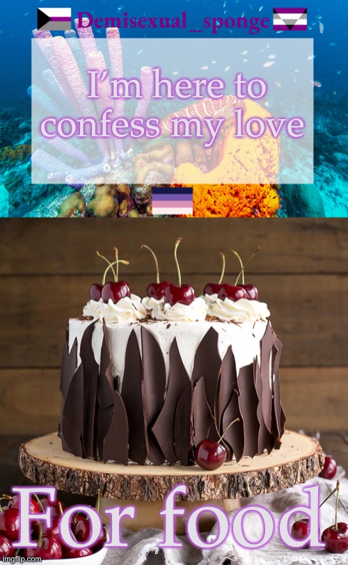 My one true love. They never disappoint | I’m here to confess my love; For food | image tagged in demisexual_sponge's template 3,demisexual_sponge | made w/ Imgflip meme maker