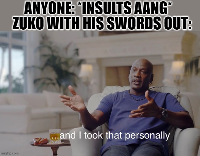 and I took that personally | ZUKO WITH HIS SWORDS OUT:; ANYONE: *INSULTS AANG* | image tagged in and i took that personally | made w/ Imgflip meme maker