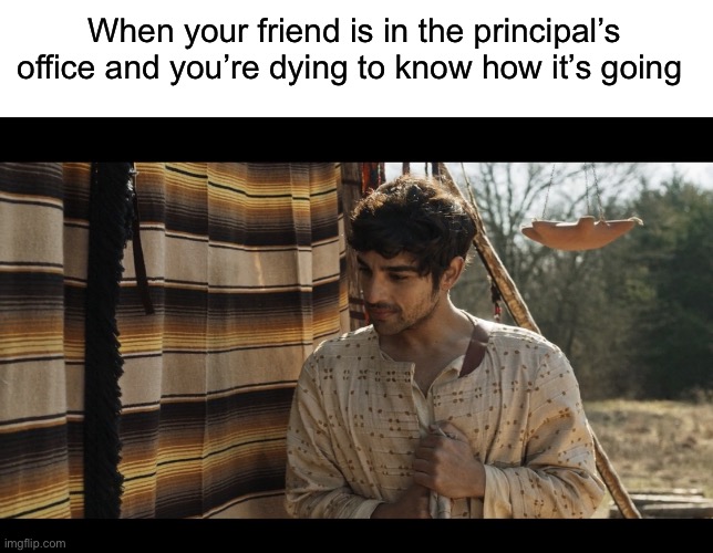 When your friend is in the principal’s office and you’re dying to know how it’s going | image tagged in blank white template,the chosen | made w/ Imgflip meme maker