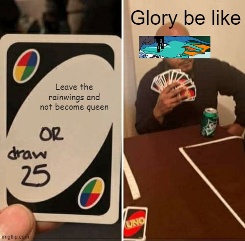 UNO Draw 25 Cards | Glory be like; Leave the rainwings and not become queen | image tagged in memes,uno draw 25 cards | made w/ Imgflip meme maker