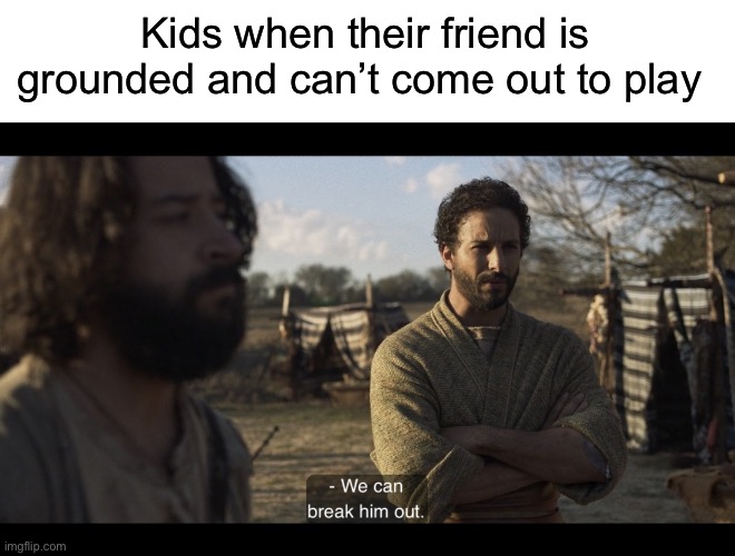 Kids when their friend is grounded and can’t come out to play | image tagged in blank white template,the chosen | made w/ Imgflip meme maker