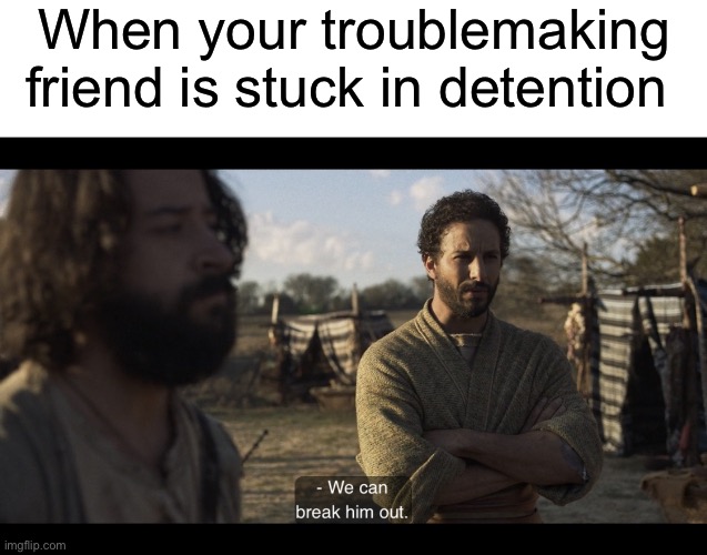 When your troublemaking friend is stuck in detention | image tagged in blank white template,the chosen | made w/ Imgflip meme maker