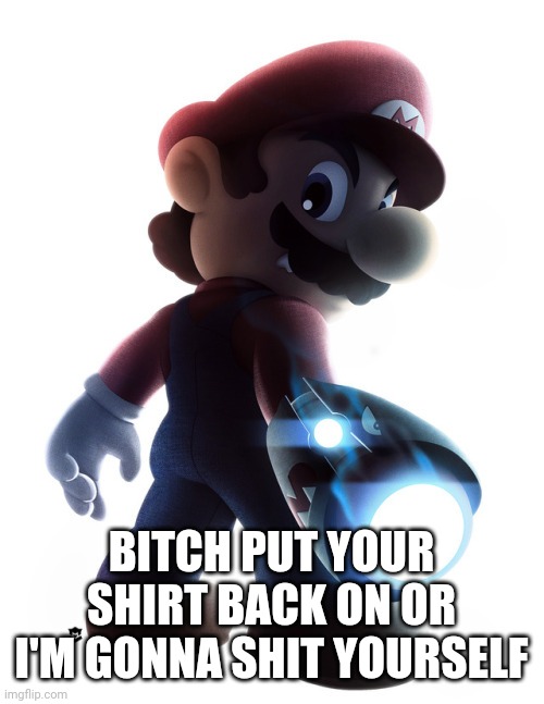BITCH PUT YOUR SHIRT BACK ON OR I'M GONNA SHIT YOURSELF | made w/ Imgflip meme maker
