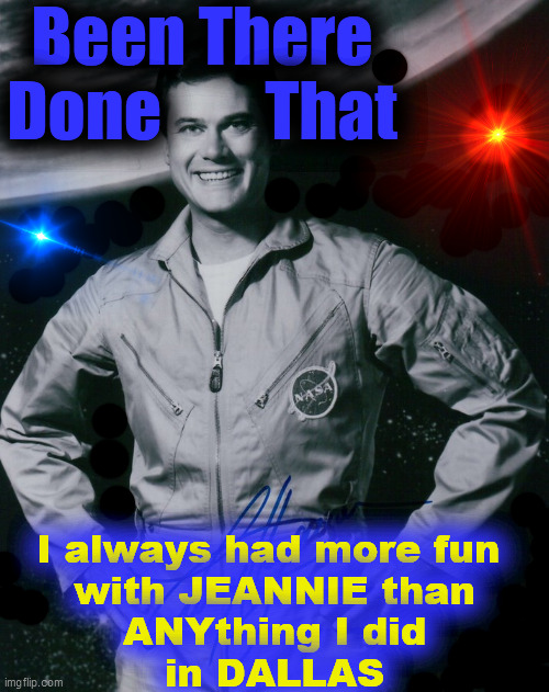 Major Nelson Been There | Been There
Done        That I always had more fun 
with JEANNIE than
ANYthing I did
in DALLAS | image tagged in major nelson been there | made w/ Imgflip meme maker