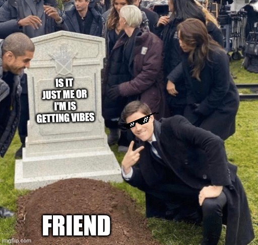 Grant Gustin over grave | IS IT JUST ME OR I'M IS GETTING VIBES; FRIEND | image tagged in grant gustin over grave | made w/ Imgflip meme maker