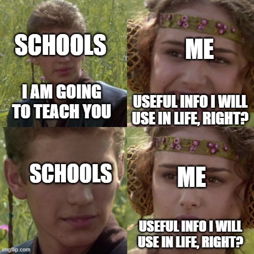For the better right blank | SCHOOLS; ME; I AM GOING TO TEACH YOU; USEFUL INFO I WILL USE IN LIFE, RIGHT? SCHOOLS; ME; USEFUL INFO I WILL USE IN LIFE, RIGHT? | image tagged in for the better right blank | made w/ Imgflip meme maker