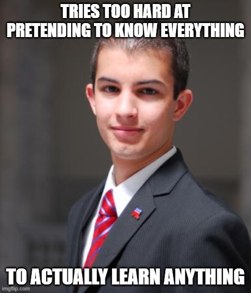 And That's Why He Doesn't Know Anything | TRIES TOO HARD AT PRETENDING TO KNOW EVERYTHING; TO ACTUALLY LEARN ANYTHING | image tagged in college conservative,knowledge,ignorance,know-it-all,conservative logic,learning | made w/ Imgflip meme maker