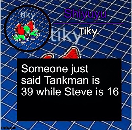 Dwffdwewfwfewfwrreffegrgvbgththyjnykkkkuuk, | Someone just said Tankman is 39 while Steve is 16 | image tagged in dwffdwewfwfewfwrreffegrgvbgththyjnykkkkuuk | made w/ Imgflip meme maker