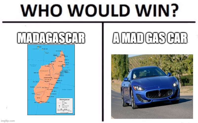 Who Would Win? Meme | MADAGASCAR; A MAD GAS CAR | image tagged in memes,who would win | made w/ Imgflip meme maker