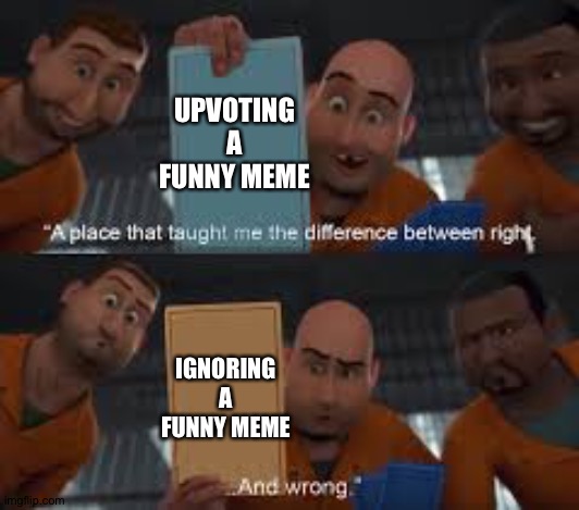 megamind right and wrong | UPVOTING A FUNNY MEME; IGNORING A FUNNY MEME | image tagged in megamind right and wrong | made w/ Imgflip meme maker
