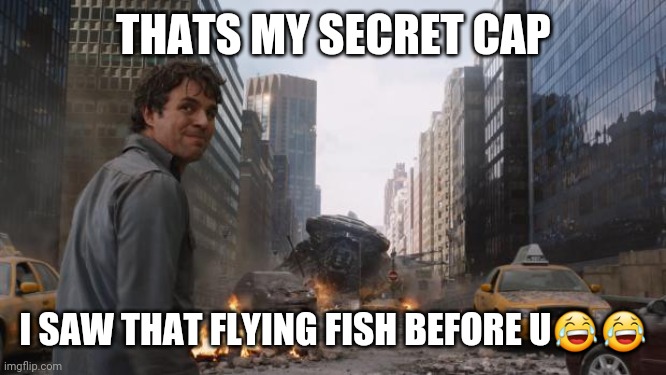 Hulk | THATS MY SECRET CAP; I SAW THAT FLYING FISH BEFORE U😂😂 | image tagged in hulk | made w/ Imgflip meme maker