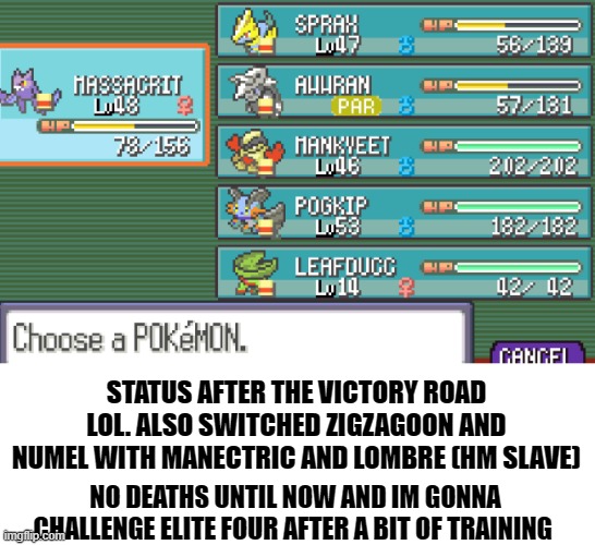 nuzlocke update | STATUS AFTER THE VICTORY ROAD LOL. ALSO SWITCHED ZIGZAGOON AND NUMEL WITH MANECTRIC AND LOMBRE (HM SLAVE); NO DEATHS UNTIL NOW AND IM GONNA CHALLENGE ELITE FOUR AFTER A BIT OF TRAINING | made w/ Imgflip meme maker