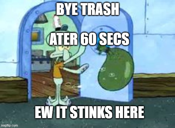 Squidward throwing out trash | BYE TRASH; ATER 60 SECS; EW IT STINKS HERE | image tagged in squidward throwing out trash | made w/ Imgflip meme maker
