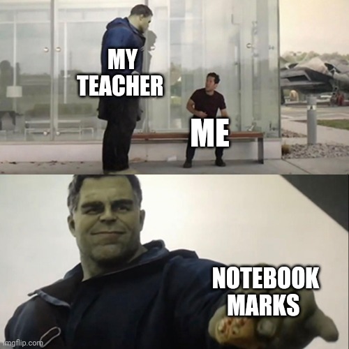 Hulk Taco | MY TEACHER; ME; NOTEBOOK MARKS | image tagged in hulk taco | made w/ Imgflip meme maker