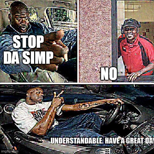 Understandable, have a great day | STOP DA SIMP NO | image tagged in understandable have a great day | made w/ Imgflip meme maker